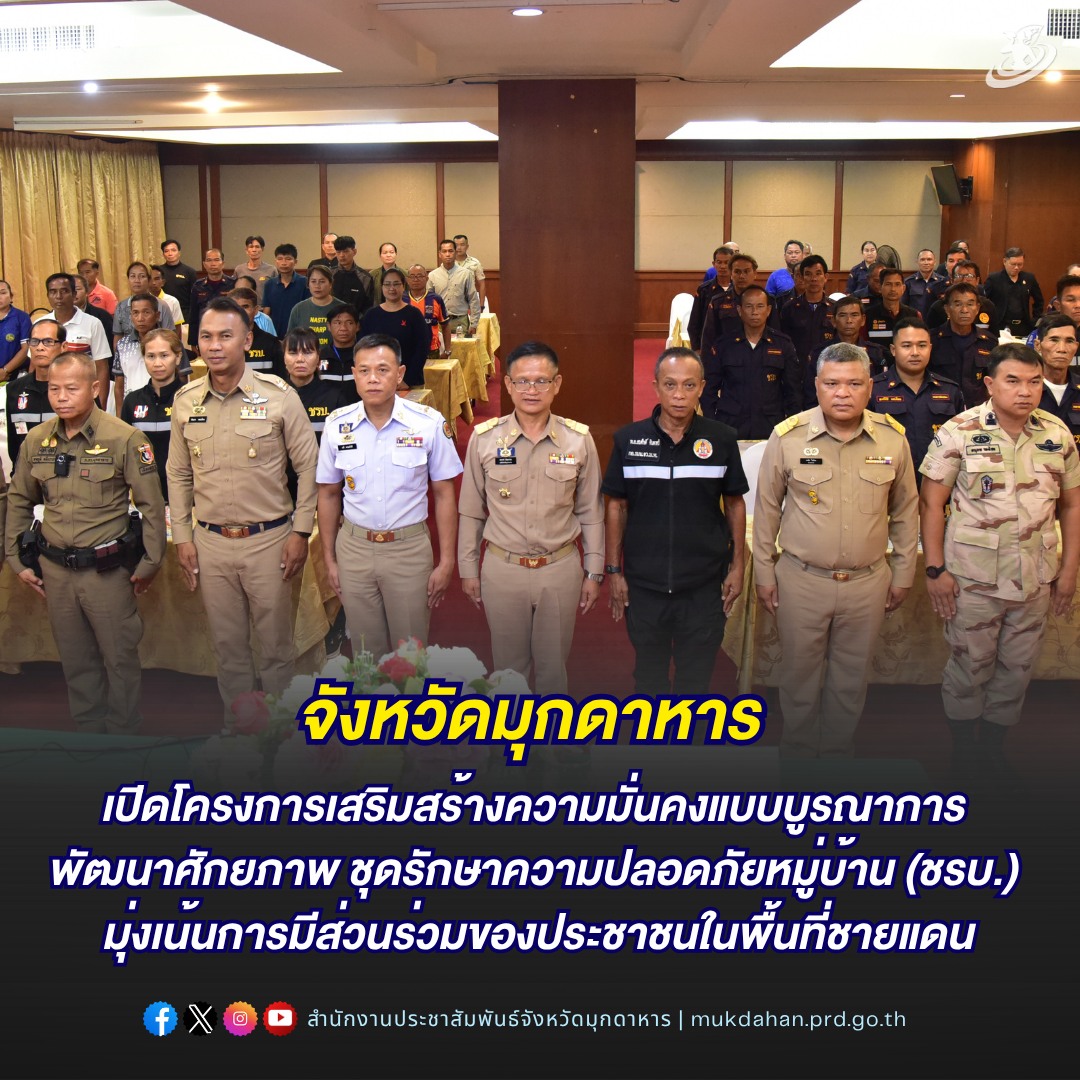 จังหวัดมุกดาหาร เปิดโครงการเสริมสร้างความมั่นคงแบบบูรณาการ พัฒนาศักยภาพ ชุดรักษาความปลอดภัยหมู่บ้าน (ชรบ.) มุ่งเน้นการมีส่วนร่วมของประชาชนในพื้นที่ชายแดน