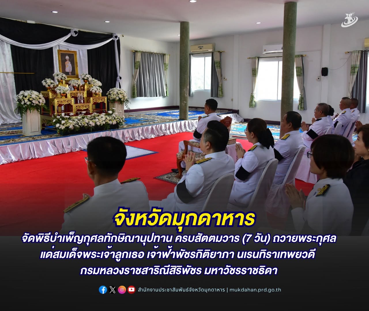 จังหวัดมุกดาหาร จัดพิธีบำเพ็ญกุศลทักษิณานุปทาน ครบสัตตมวาร (7 วัน) ถวายพระกุศล แด่สมเด็จพระเจ้าลูกเธอ เจ้าฟ้าพัชรกิติยาภา นเรนทิราเทพยวดี กรมหลวงราชสาริณีสิริพัชร มหาวัชรราชธิดา