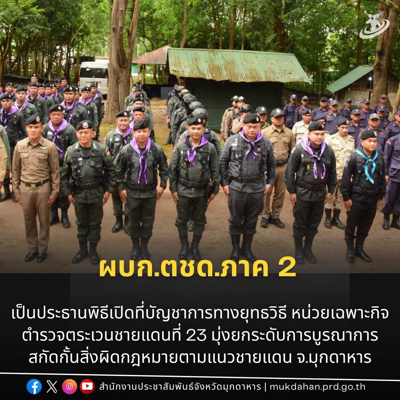 ผบก.ตชด.ภาค 2 เป็นประธานพิธีเปิดที่บัญชาการทางยุทธวิธี หน่วยเฉพาะกิจตำรวจตระเวนชายแดนที่ 23 มุ่งยกระดับการบูรณาการสกัดกั้นสิ่งผิดกฎหมายตามแนวชายแดน จ.มุกดาหาร