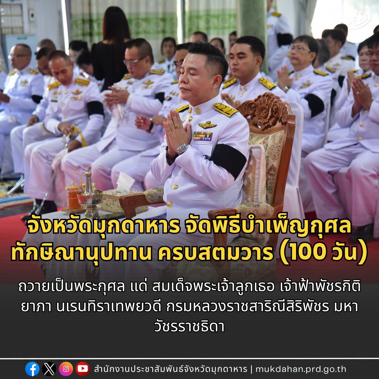 จังหวัดมุกดาหาร จัดพิธีบำเพ็ญกุศลทักษิณานุปทาน ครบสตมวาร (100 วัน) ถวายเป็นพระกุศล แด่ สมเด็จพระเจ้าลูกเธอ เจ้าฟ้าพัชรกิติยาภา นเรนทิราเทพยวดี กรมหลวงราชสาริณีสิริพัชร มหาวัชรราชธิดา